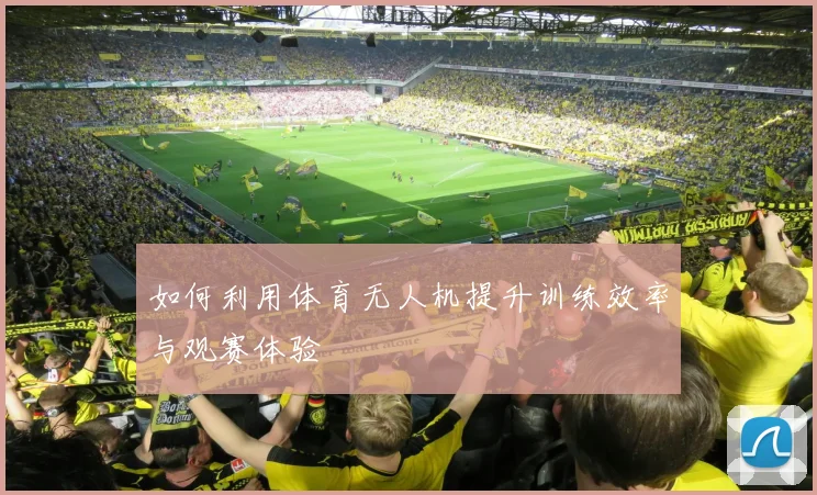 如何利用体育无人机提升训练效率与观赛体验