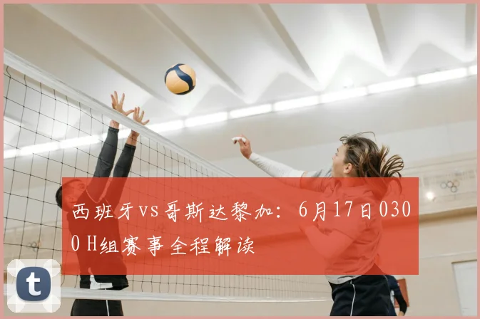 西班牙vs哥斯达黎加:6月17日0300 H组赛事全程解读
