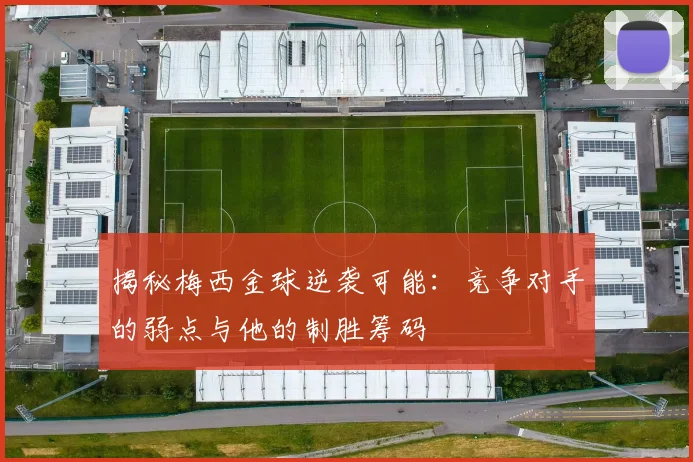 揭秘梅西金球逆袭可能:竞争对手的弱点与他的制胜筹码