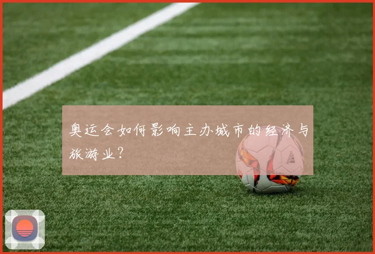 奥运会如何影响主办城市的经济与旅游业?
