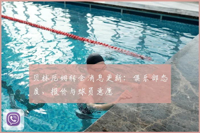 贝林厄姆转会消息更新:俱乐部态度、报价与球员意愿