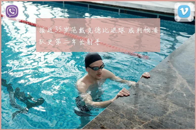 接近35岁范戴克德比进球 成利物浦队史第二年长射手