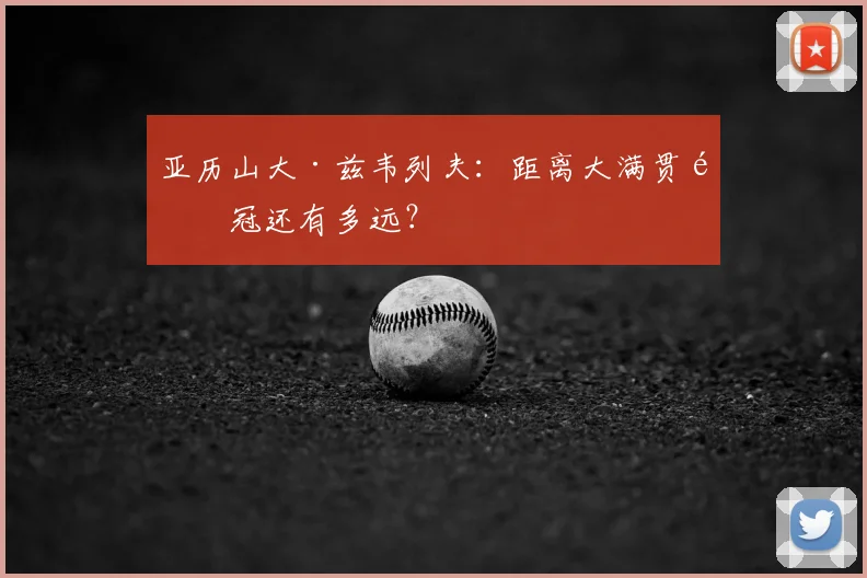 亚历山大·兹韦列夫：距离大满贯首冠还有多远？