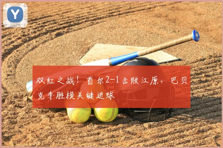 双红之战！首尔2-1击败江原，巴贝克李胜模关键进球