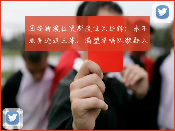 国安新援拉莫斯谈惊天逆转:永不放弃连追三球,渴望学唱队歌融入球队
