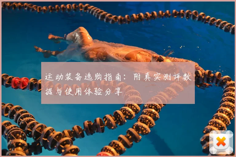运动装备选购指南:附真实测评数据与使用体验分享