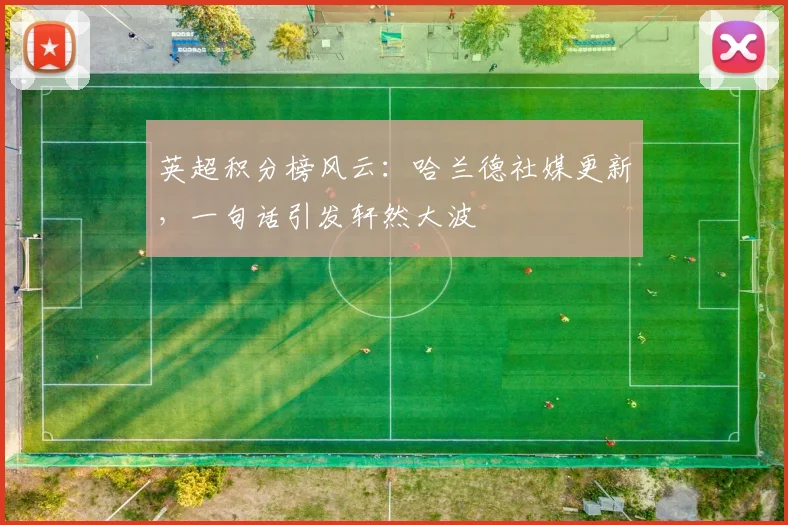 英超积分榜风云:哈兰德社媒更新,一句话引发轩然大波