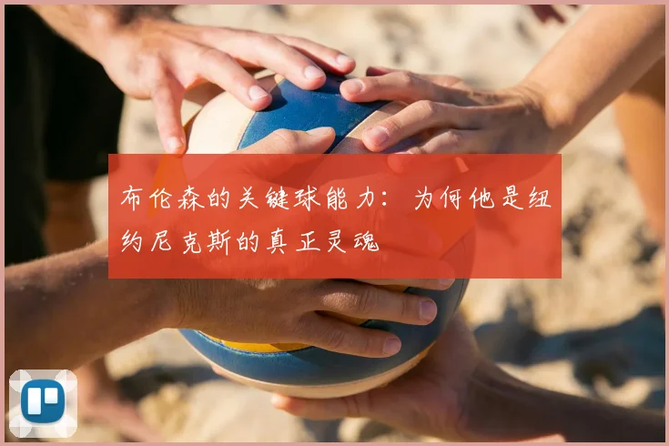 布伦森的关键球能力：为何他是纽约尼克斯的真正灵魂