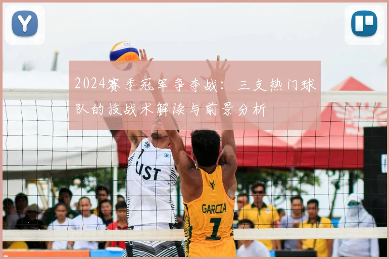 2024赛季冠军争夺战：三支热门球队的技战术解读与前景分析