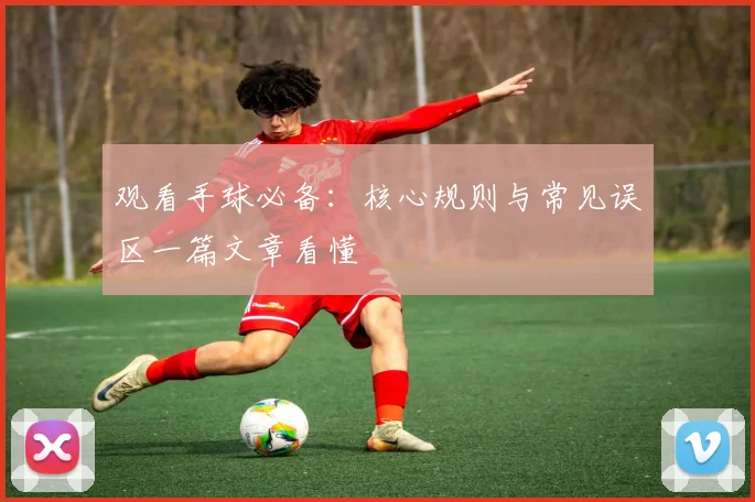 观看手球必备：核心规则与常见误区一篇文章看懂