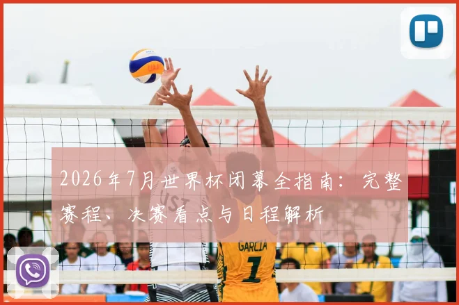 2026年7月世界杯闭幕全指南：完整赛程、决赛看点与日程解析